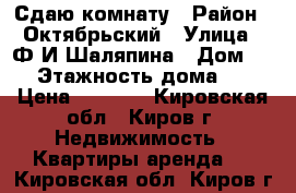 Сдаю комнату › Район ­ Октябрьский › Улица ­ Ф.И.Шаляпина › Дом ­ 6 › Этажность дома ­ 5 › Цена ­ 6 000 - Кировская обл., Киров г. Недвижимость » Квартиры аренда   . Кировская обл.,Киров г.